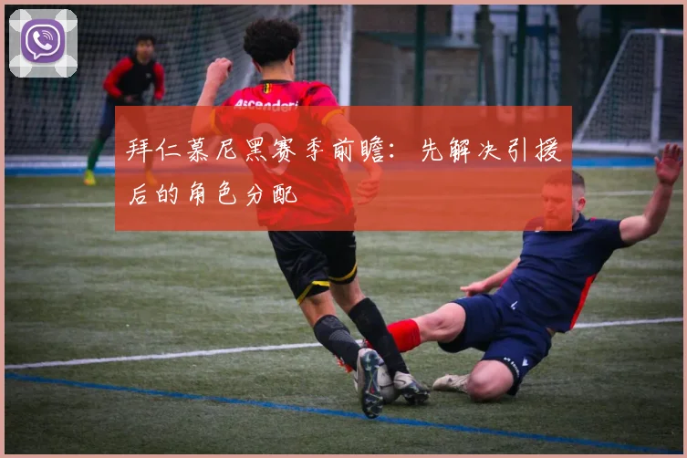 拜仁慕尼黑赛季前瞻：先解决引援后的角色分配