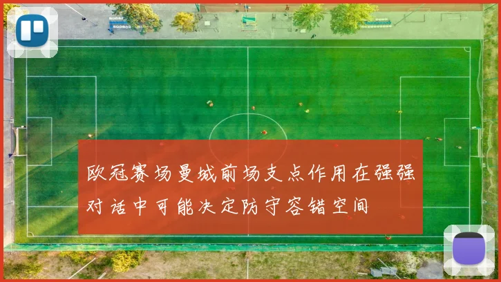 欧冠赛场曼城前场支点作用在强强对话中可能决定防守容错空间