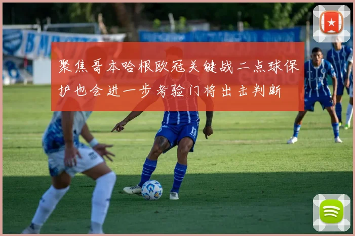聚焦哥本哈根欧冠关键战二点球保护也会进一步考验门将出击判断