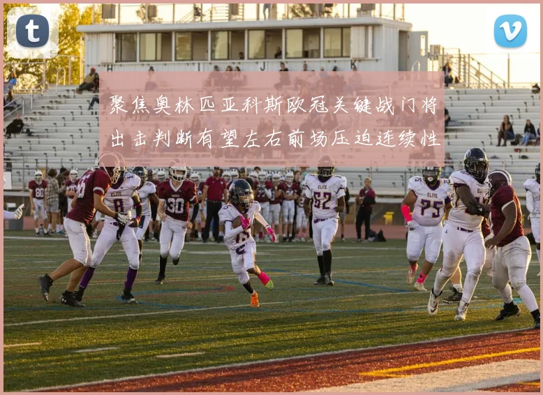聚焦奥林匹亚科斯欧冠关键战门将出击判断有望左右前场压迫连续性