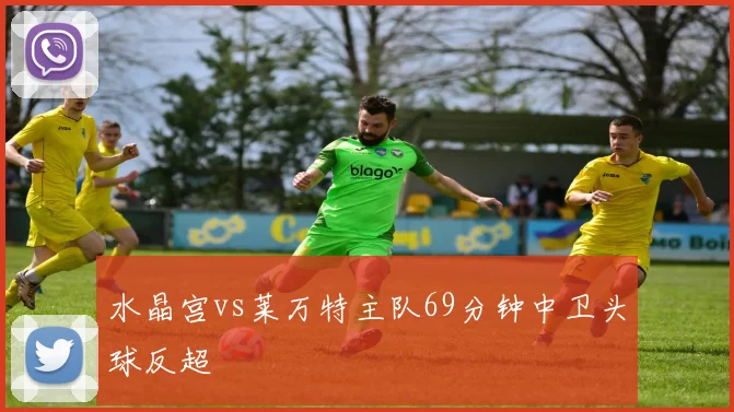 水晶宫vs莱万特主队69分钟中卫头球反超