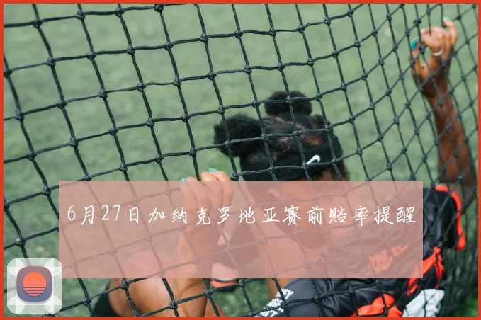 6月27日加纳克罗地亚赛前赔率提醒