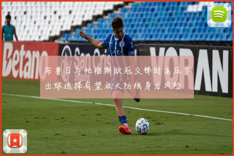 布鲁日与帕福斯欧冠交锋时高压下出球选择有望放大防线身后风险