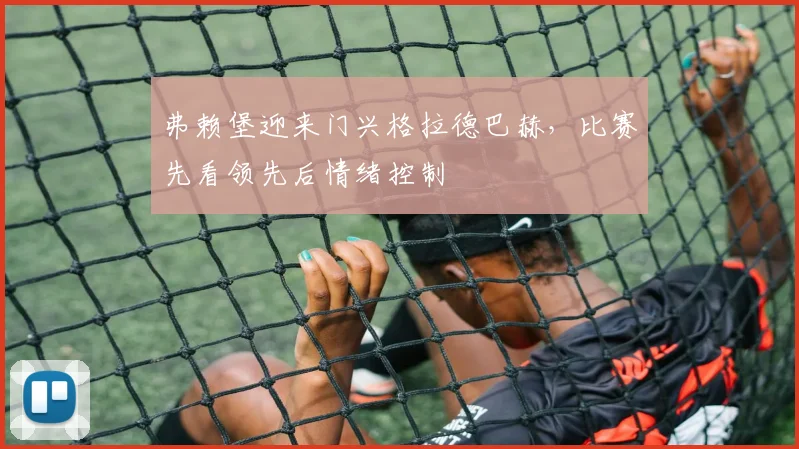 弗赖堡迎来门兴格拉德巴赫，比赛先看领先后情绪控制