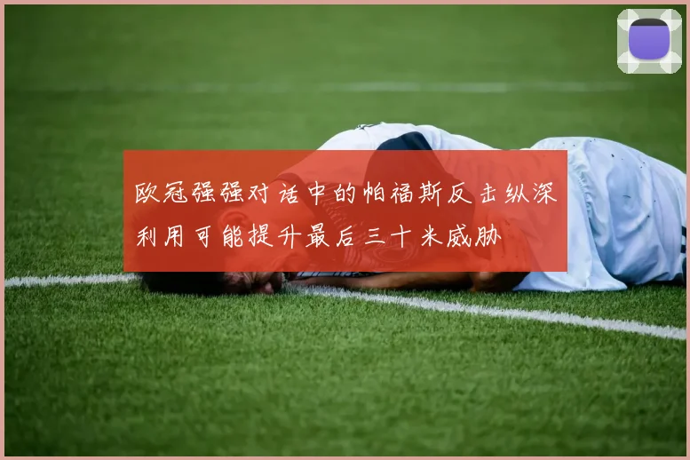欧冠强强对话中的帕福斯反击纵深利用可能提升最后三十米威胁