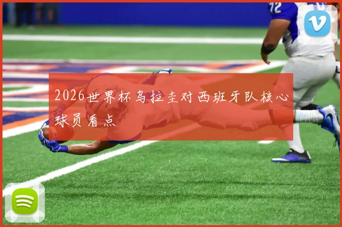 2026世界杯乌拉圭对西班牙队核心球员看点
